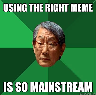 using the right meme is so mainstream - using the right meme is so mainstream  High Expectations Asian Father