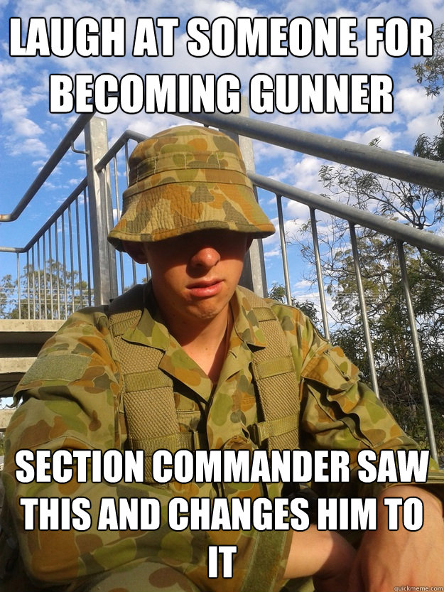 laugh at someone for becoming gunner section commander saw this and changes him to it  Moral Bummer Guy