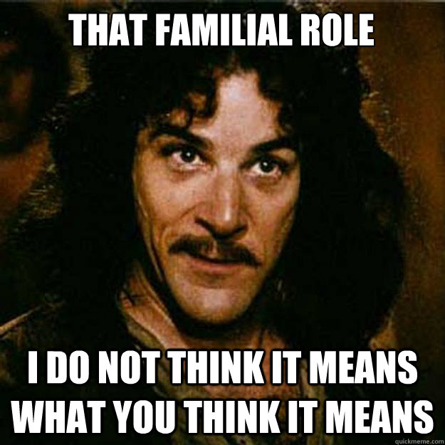 that familial role I do not think it means what you think it means  Inigo Montoya