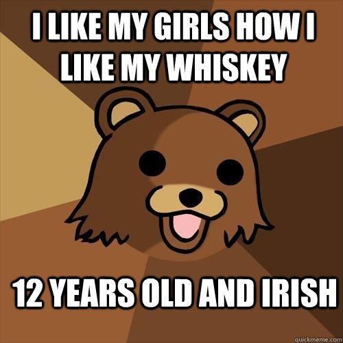 i like my girls how i like my whiskey 12 years old and irish  Pedobear