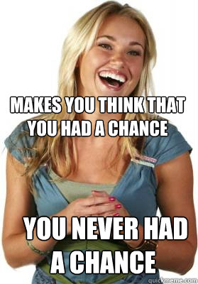 Makes you think that you had a chance  you never had a chance - Makes you think that you had a chance  you never had a chance  Friend Zone Fiona