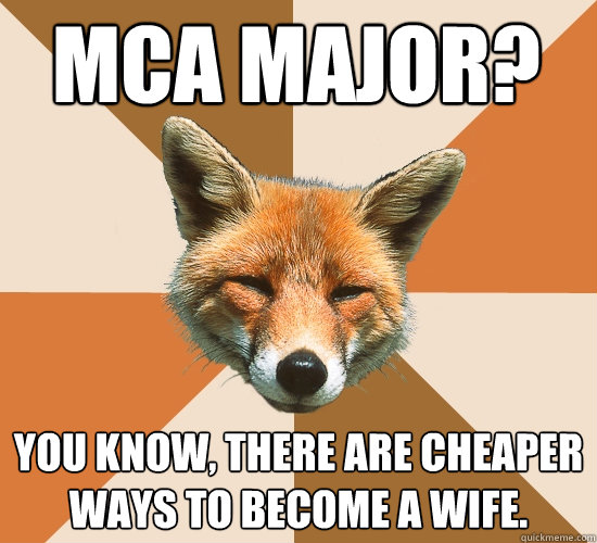 MCA Major?
 You know, there are cheaper ways to become a wife.   Condescending Fox