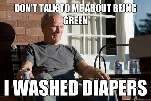 Don't Talk to me about being green I washed diapers  Feels Old Man