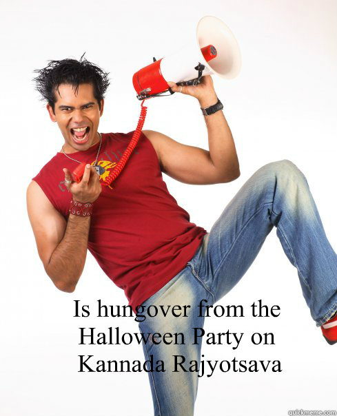 Is hungover from the Halloween Party on 
 Kannada Rajyotsava  Old Bangalore Hipster