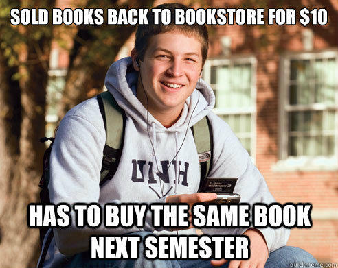 Sold books back to bookstore for $10 Has to buy the same book next semester  - Sold books back to bookstore for $10 Has to buy the same book next semester   College Freshman