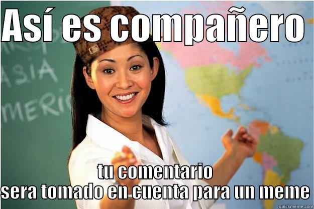 ASÍ ES COMPAÑERO  TU COMENTARIO SERA TOMADO EN CUENTA PARA UN MEME Scumbag Teacher