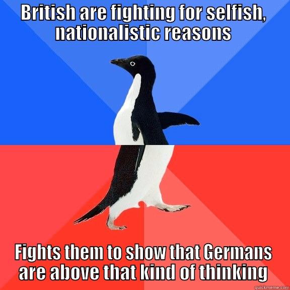 BRITISH ARE FIGHTING FOR SELFISH, NATIONALISTIC REASONS FIGHTS THEM TO SHOW THAT GERMANS ARE ABOVE THAT KIND OF THINKING Socially Awkward Awesome Penguin