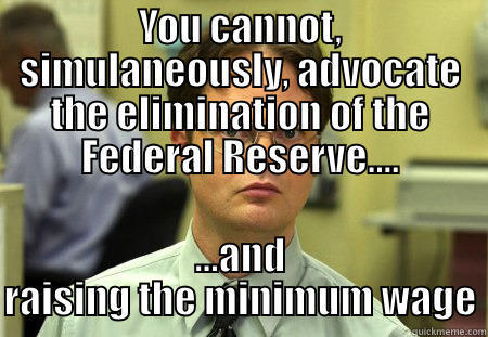 YOU CANNOT, SIMULANEOUSLY, ADVOCATE THE ELIMINATION OF THE FEDERAL RESERVE.... ...AND RAISING THE MINIMUM WAGE Schrute