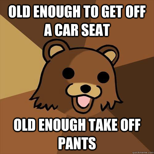 old enough to get off a car seat old enough take off pants - old enough to get off a car seat old enough take off pants  Pedobear