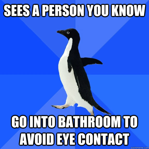 Sees a person you know go into bathroom to avoid eye contact - Sees a person you know go into bathroom to avoid eye contact  Socially Awkward Penguin