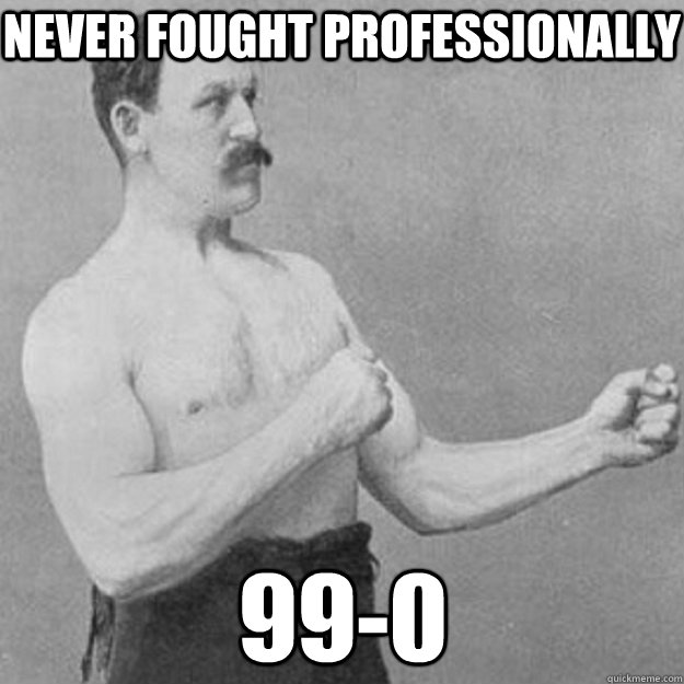 Never fought professionally 99-0  overly manly man