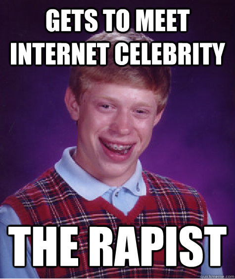 gets to meet internet celebrity the rapist  Bad Luck Brian