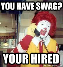 you have swag? your hired  Ronald McDonald