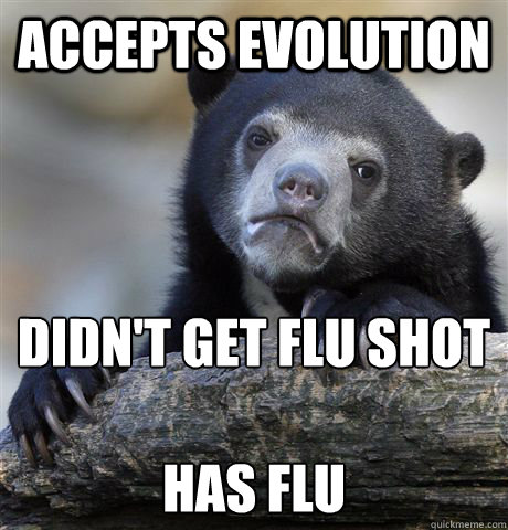 ACCEPTS EVOLUTION DIDN'T GET FLU SHOT

HAS FLU  Confession Bear