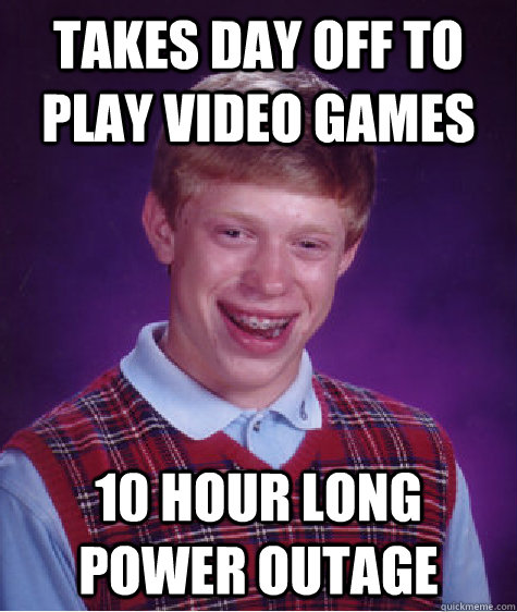 Takes day off to play video games 10 hour long power outage  Bad Luck Brian