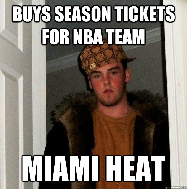 Buys Season tickets for NBA team MIAMI HEAT  Scumbag Steve