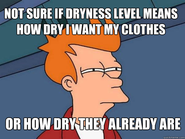 Not sure if dryness level means how dry i want my clothes or how dry they already are - Not sure if dryness level means how dry i want my clothes or how dry they already are  Futurama Fry