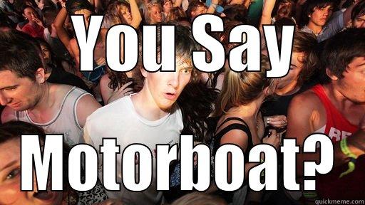 big tit motorboats -  YOU SAY MOTORBOAT? Sudden Clarity Clarence