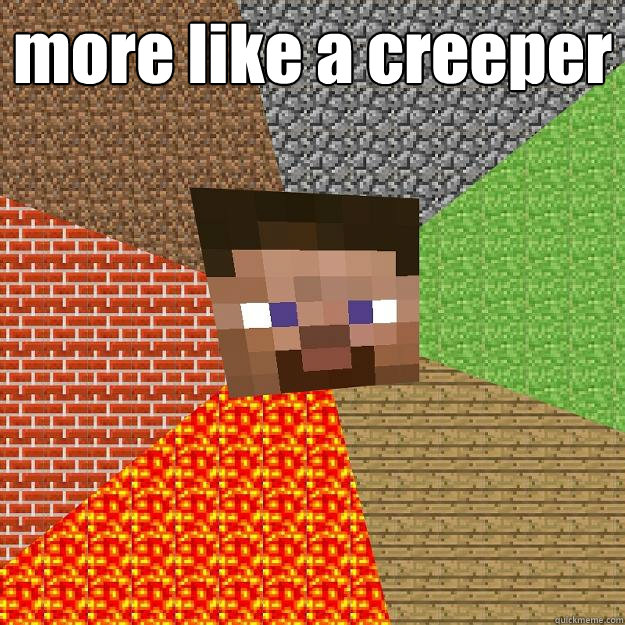 more like a creeper  - more like a creeper   Minecraft