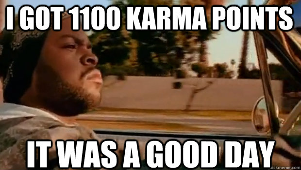 I got 1100 Karma points IT WAS A GOOD DAY  It was a good day