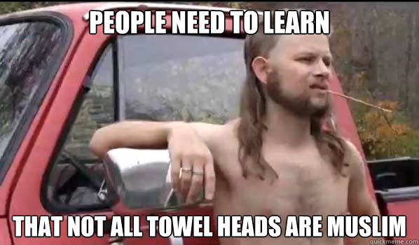 people need to learn that not all towel heads are muslim  Almost Politically Correct Redneck