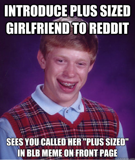 Introduce plus sized girlfriend to Reddit Sees you called her 