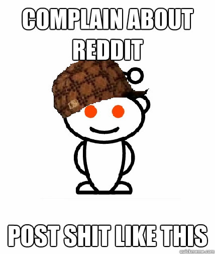 complain about reddit post shit like this - complain about reddit post shit like this  Scumbag Reddit