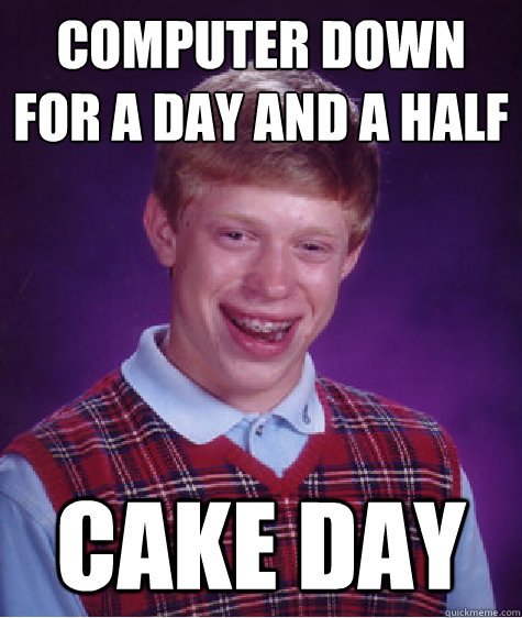 Computer down for a day and a half cake day - Computer down for a day and a half cake day  Bad Luck Brian