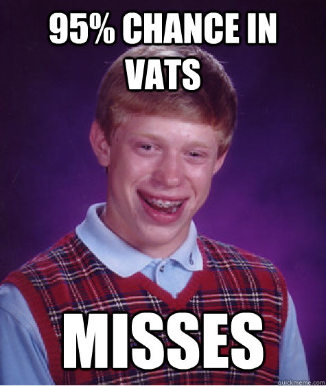 95% chance in VATS misses  Bad Luck Brian