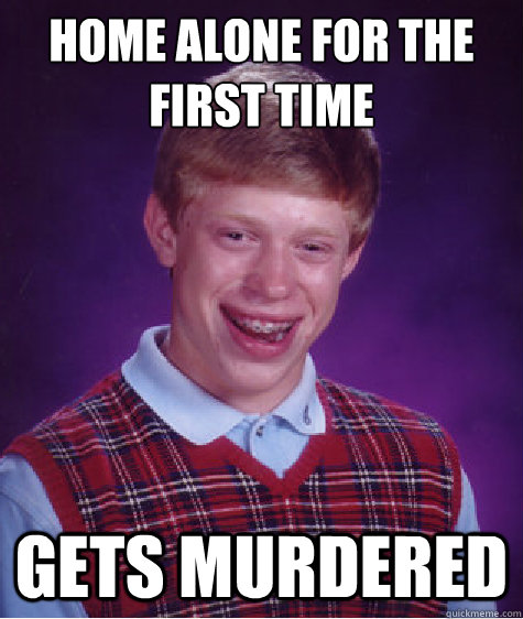 Home alone for the first time Gets Murdered  Bad Luck Brian