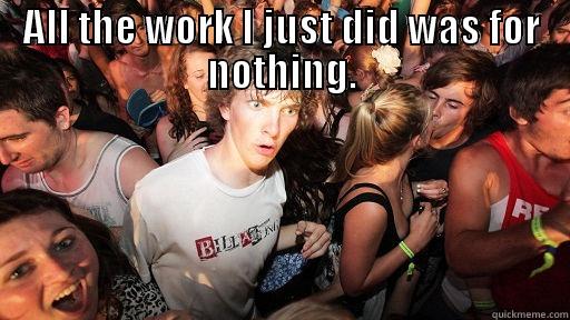 work for nothing - ALL THE WORK I JUST DID WAS FOR NOTHING.  Sudden Clarity Clarence