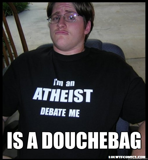  is a douchebag -  is a douchebag  Scumbag Atheist