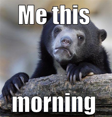 ME THIS MORNING Confession Bear