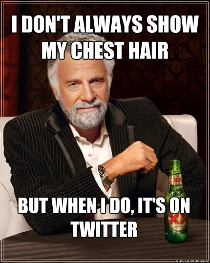 I don't always show my chest hair But when I do, It's on twitter   The Most Interesting Man In The World