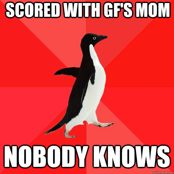 scored with gf's mom nobody knows  Socially Awesome Penguin