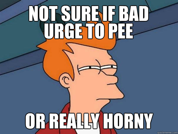 not sure if bad or really horny urge to pee  Futurama Fry