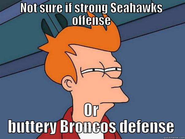 NOT SURE IF STRONG SEAHAWKS OFFENSE OR BUTTERY BRONCOS DEFENSE Futurama Fry