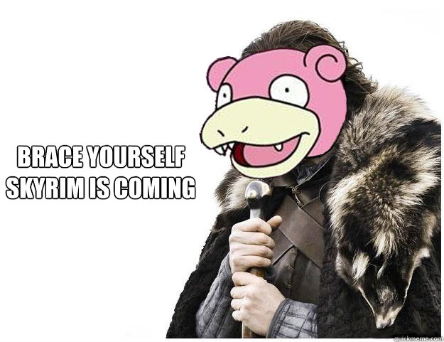 brace yourself skyrim is coming  