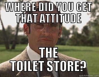 WHERE DID YOU GET THAT ATTITUDE THE TOILET STORE? Misc