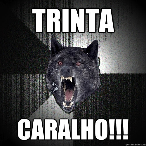 TRinta caralho!!!  Insanity Wolf