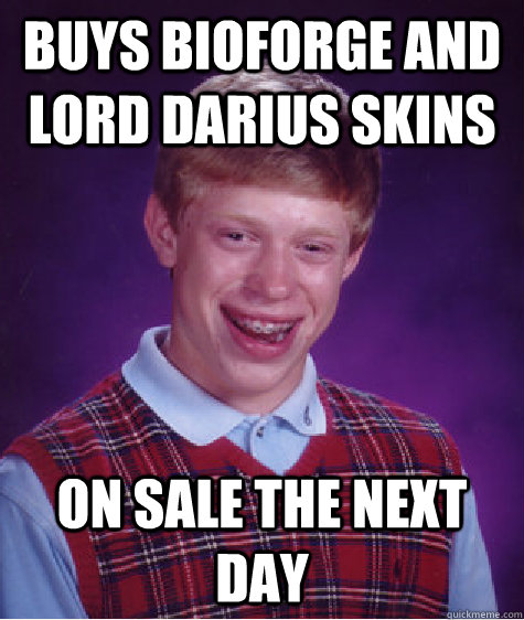 Buys Bioforge and Lord Darius skins On sale the next day - Buys Bioforge and Lord Darius skins On sale the next day  Bad Luck Brian