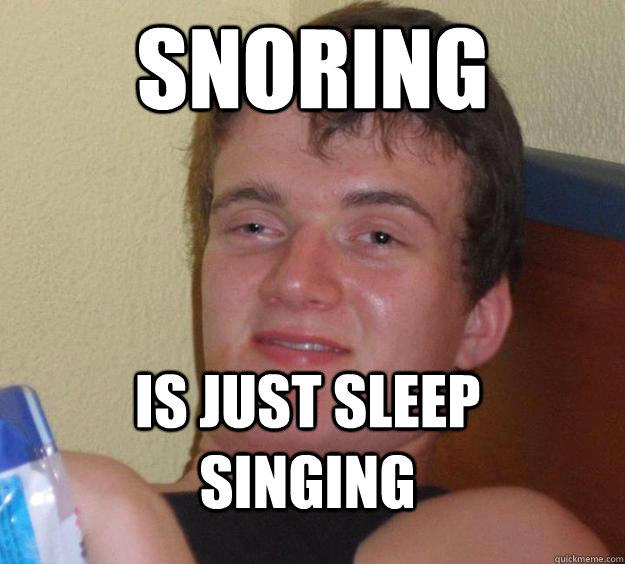 Snoring Is just sleep singing  10 Guy