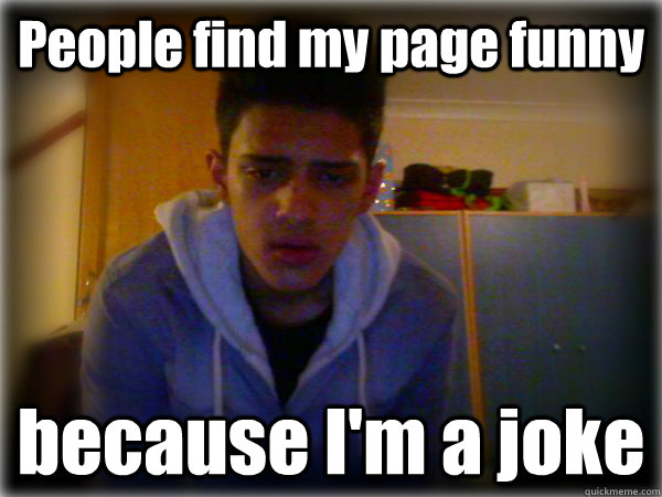 People find my page funny  because I'm a joke - People find my page funny  because I'm a joke  Good Guy Umear