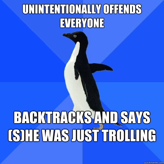 Unintentionally offends everyone backtracks and says (s)he was just trolling you - Unintentionally offends everyone backtracks and says (s)he was just trolling you  Socially Awkward Penguin