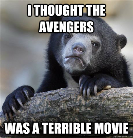 I thought the Avengers was a terrible movie - I thought the Avengers was a terrible movie  Confession Bear