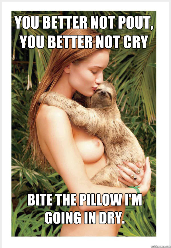 You better not pout, 
you better not cry Bite the pillow I'm going in dry.  - You better not pout, 
you better not cry Bite the pillow I'm going in dry.   Happy Sloth NSFW