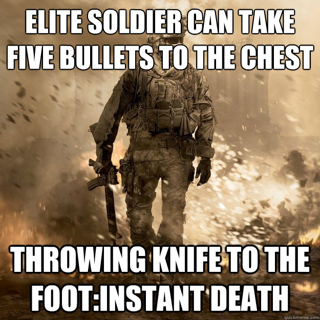 elite soldier can take five bullets to the chest
 throwing knife to the foot:instant death  Call of Duty Logic