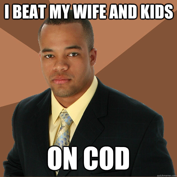 I beat my wife and kids on cod  Successful Black Man