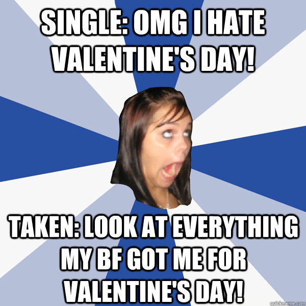 single: OMG I hate Valentine's day! Taken: look at everything my bf got me for valentine's day!  