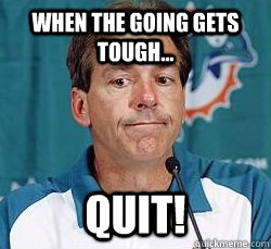 When the going gets tough... Quit!  Nick Saban in the NFL